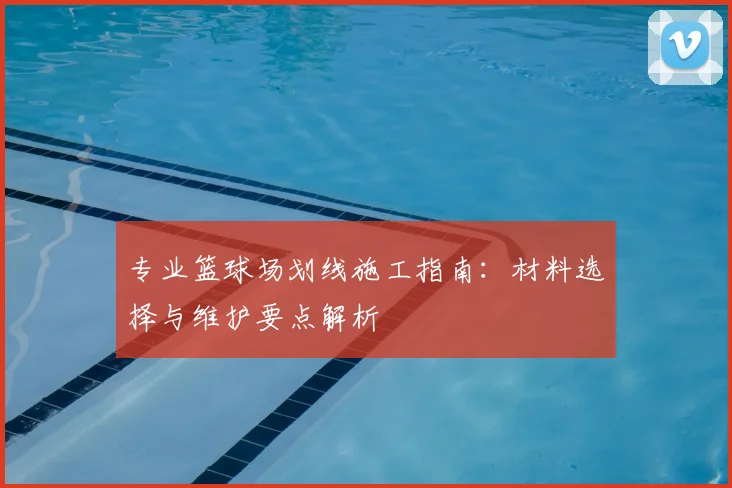 专业篮球场划线施工指南：材料选择与维护要点解析