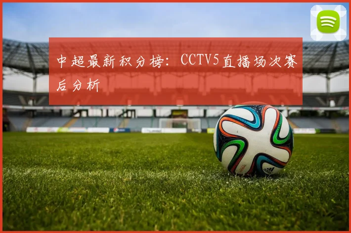 中超最新积分榜:CCTV5直播场次赛后分析