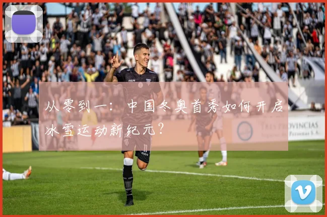 从零到一:中国冬奥首秀如何开启冰雪运动新纪元?