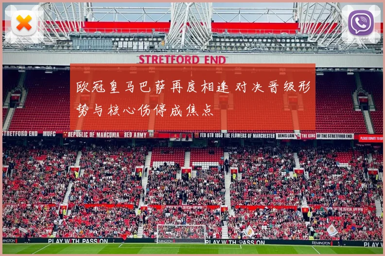 欧冠皇马巴萨再度相逢 对决晋级形势与核心伤停成焦点