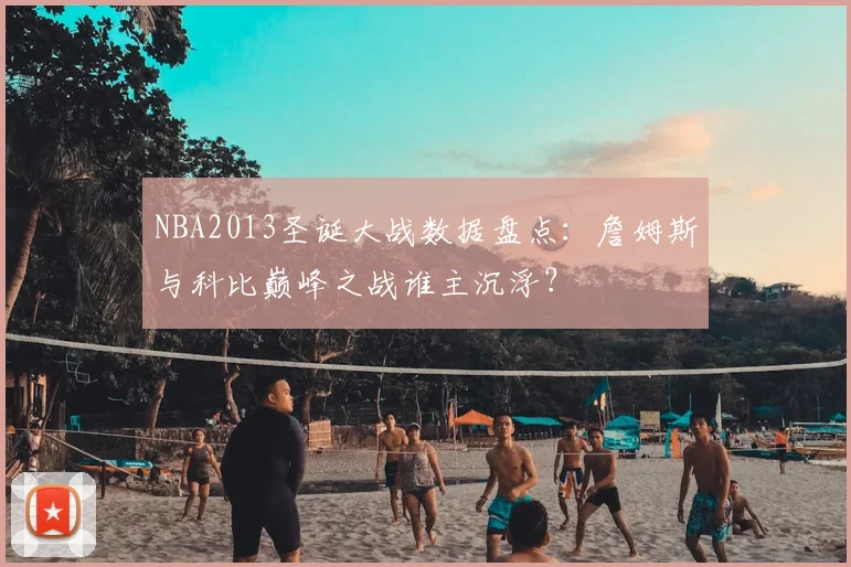 NBA2013圣诞大战数据盘点：詹姆斯与科比巅峰之战谁主沉浮？