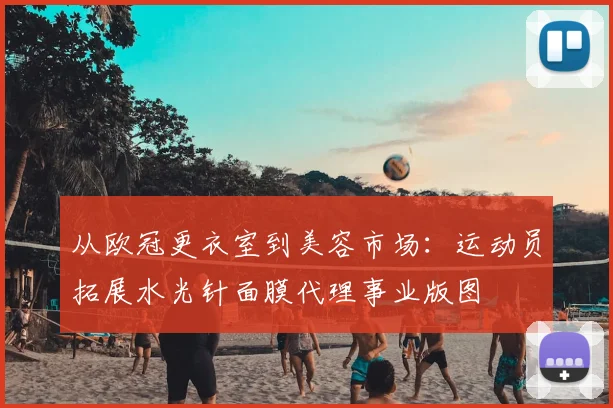 从欧冠更衣室到美容市场：运动员拓展水光针面膜代理事业版图