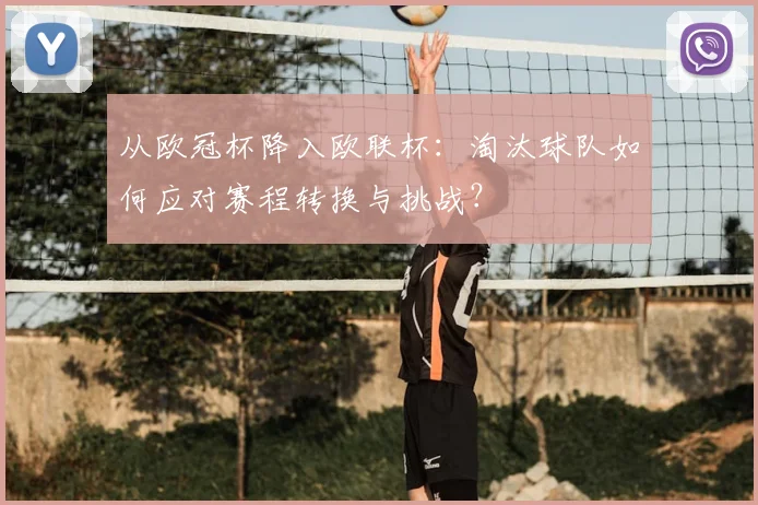 从欧冠杯降入欧联杯：淘汰球队如何应对赛程转换与挑战？