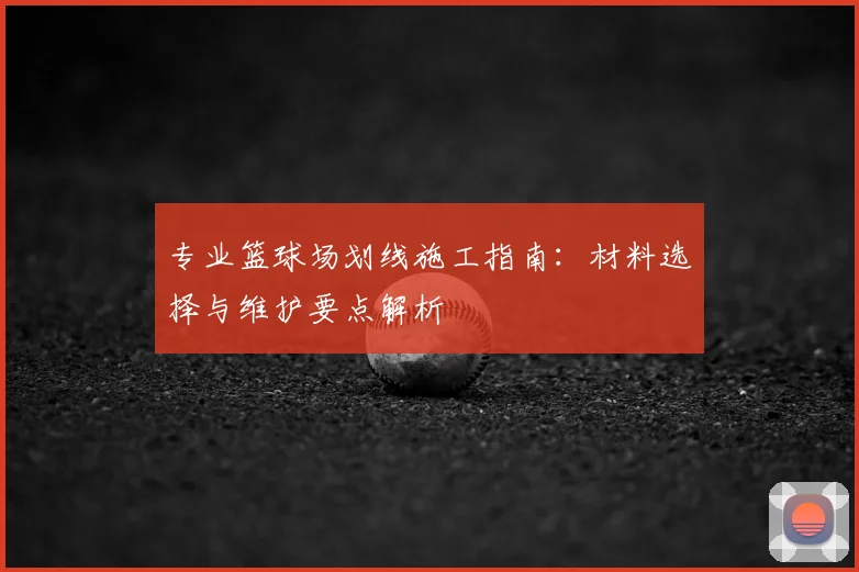 专业篮球场划线施工指南：材料选择与维护要点解析