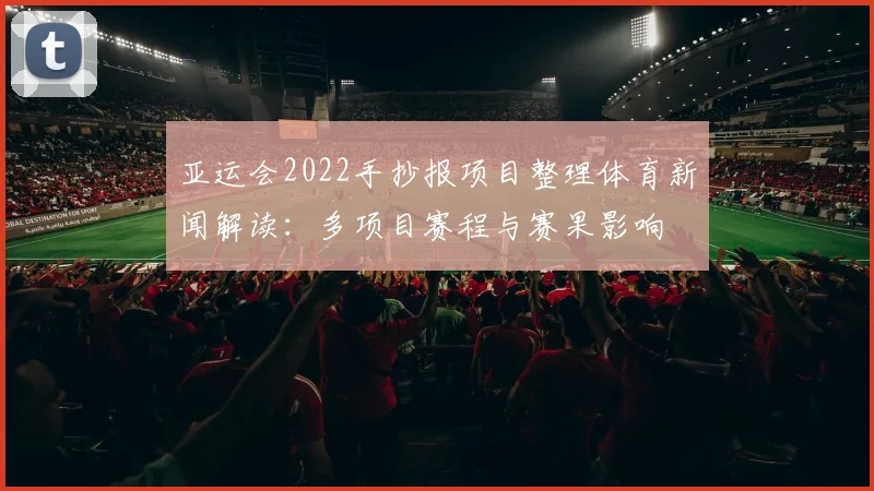 亚运会2022手抄报项目整理体育新闻解读:多项目赛程与赛果影响