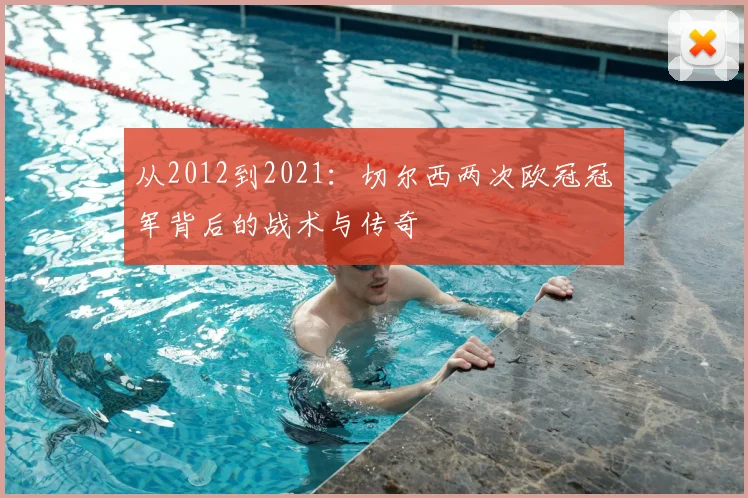 从2012到2021:切尔西两次欧冠冠军背后的战术与传奇